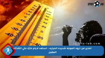 تحذير من ذروة الموجة شديدة الحرارة.. استعد لأيام حارّة حتى الثلاثاء المقبل